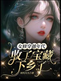 女修穿越年代收了宝藏下乡了女修穿越年代收了宝藏下乡了